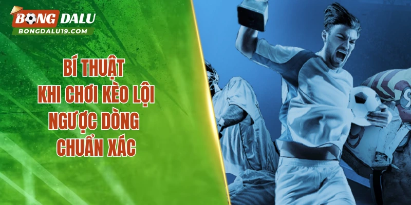 Bí thuật khi chơi kèo lội ngược dòng chuẩn xácBí thuật khi chơi kèo lội ngược dòng chuẩn xác