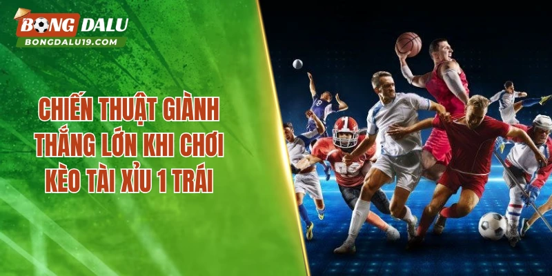 Chiến thuật giành thắng lớn khi chơi kèo tài xỉu 1 trái