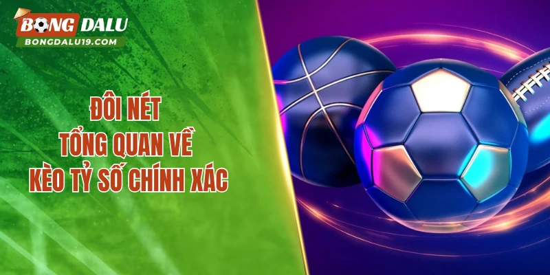 Đôi nét tổng quan về kèo tỷ số chính xác