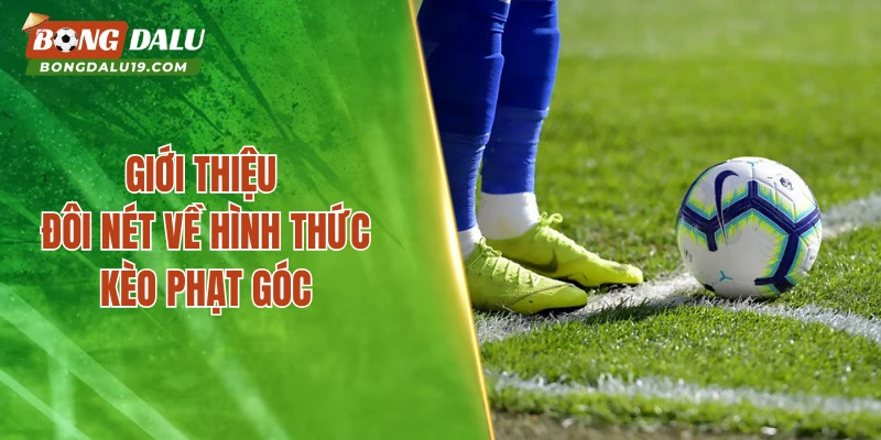 Giới thiệu đôi nét về hình thức kèo phạt góc