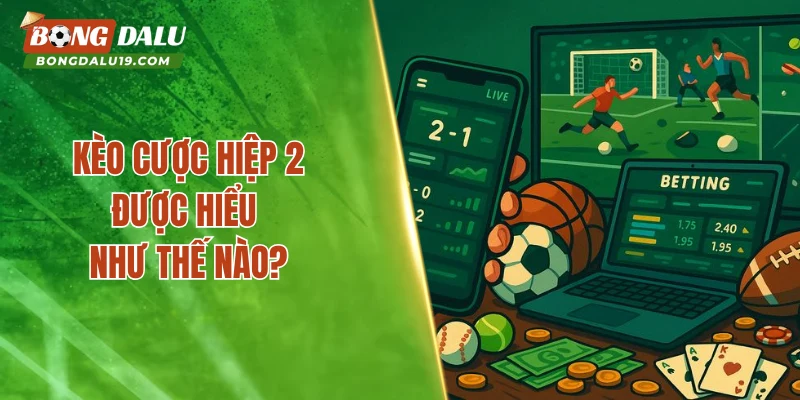 Kèo cược hiệp 2 được hiểu như thế nào?
