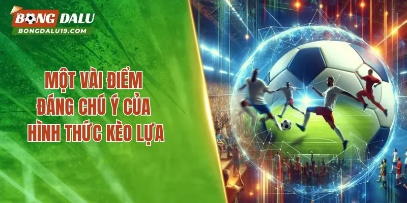 Một vài điểm đáng chú ý của hình thức kèo lựa