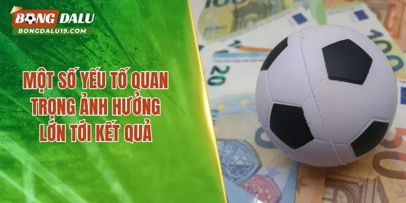 Một số yếu tố quan trọng ảnh hưởng lớn tới kết quả