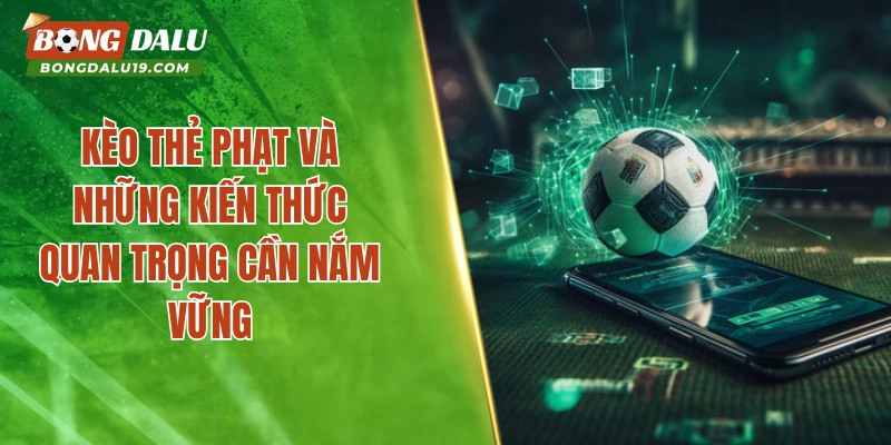 Kèo Thẻ Phạt Và Những Kiến Thức Quan Trọng Cần Nắm Vững