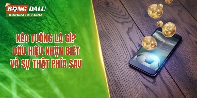 Kèo Tuồng Là Gì? Hiểu Đúng Trước Khi Tin Vào Dàn Xếp