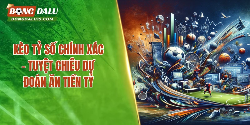 Kèo Tỷ Số Chính Xác – Tuyệt Chiêu Dự Đoán Ăn Tiền Tỷ