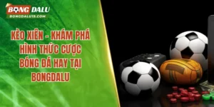 Kèo Xiên – Khám Phá Hình Thức Cược Bóng Đá Hay Tại Bongdalu