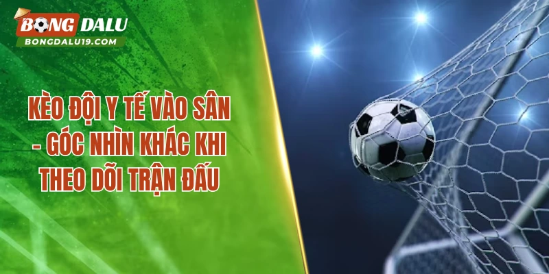 Kèo Đội Y Tế Vào Sân – Góc Nhìn Khác Khi Theo Dõi Trận Đấu