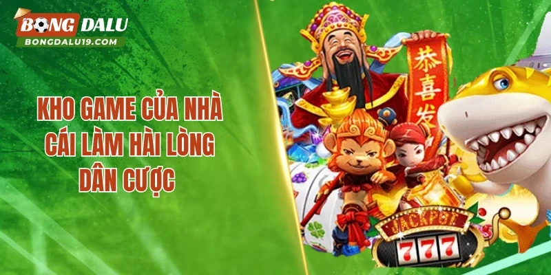 Kho game của nhà cái làm hài lòng dân cược 