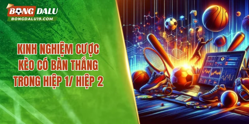 Kinh nghiệm cược kèo có bàn thắng trong hiệp 1/ hiệp 2