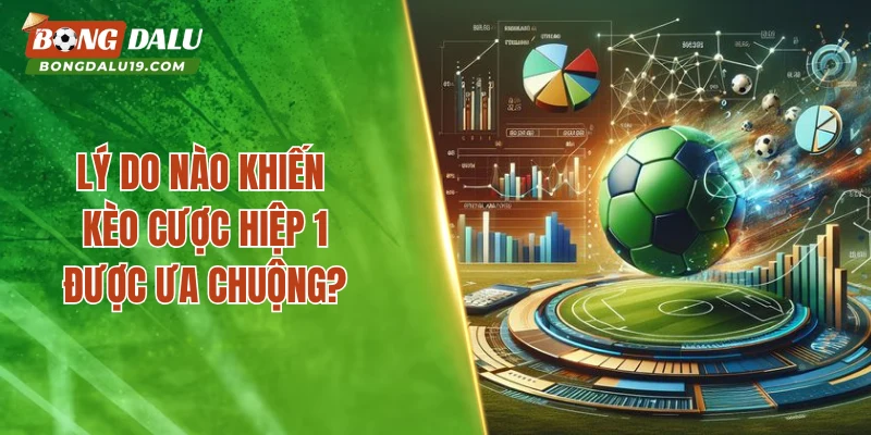 Lý do nào khiến kèo cược hiệp 1 được ưa chuộng?
