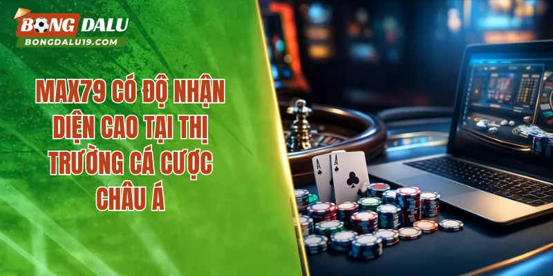MAX79 có độ nhận diện cao tại thị trường cá cược châu Á