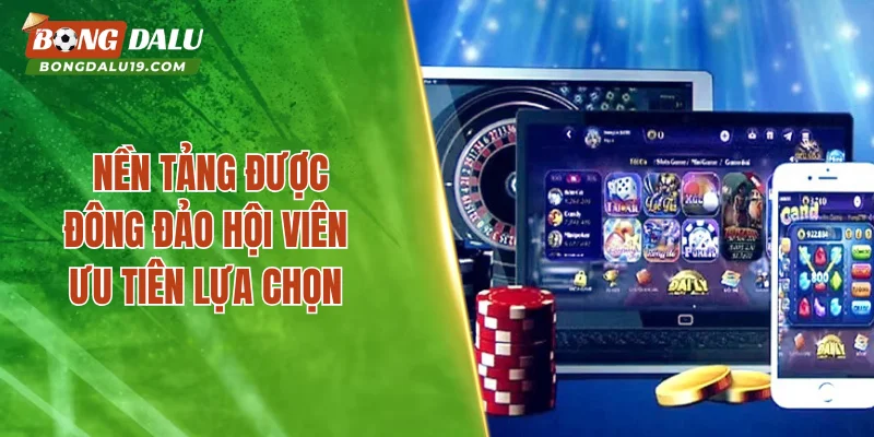 Nền tảng được đông đảo hội viên ưu tiên lựa chọn