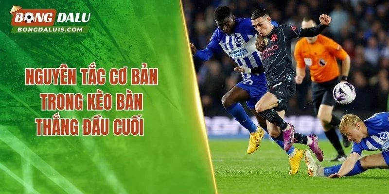 Nguyên tắc cơ bản trong kèo bàn thắng đầu cuối