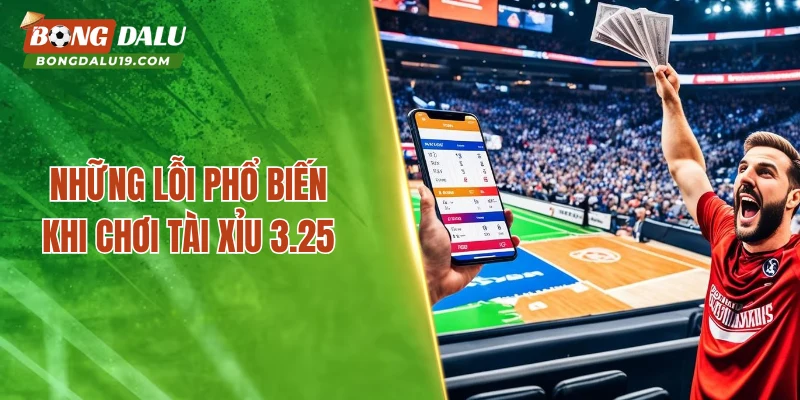 Những lỗi phổ biến khi chơi tài xỉu 3.25