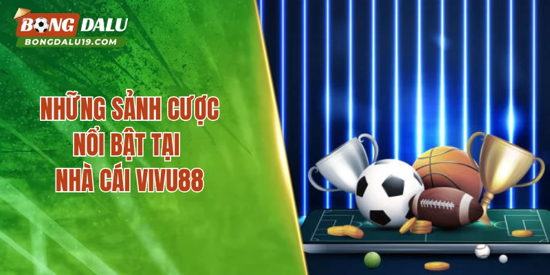 Những sảnh cược nổi bật tại nhà cái VIVU88