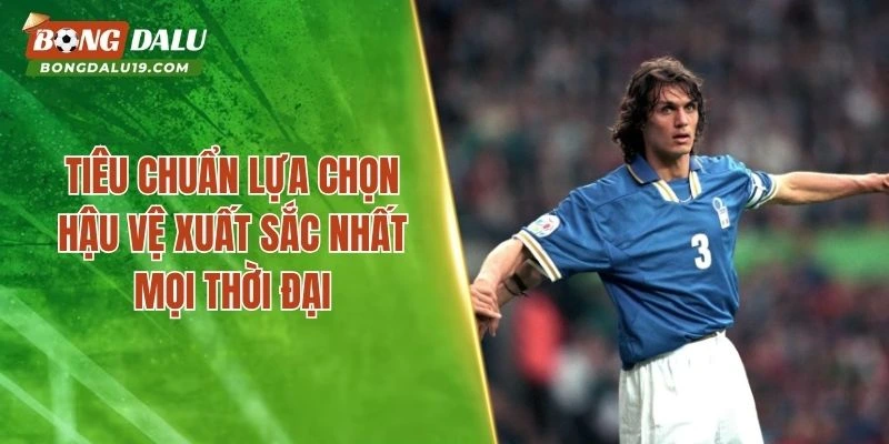 Tiêu chuẩn lựa chọn hậu vệ xuất sắc nhất mọi thời đại