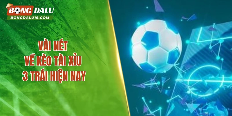 Vài nét về kèo tài xỉu 3 trái hiện nay