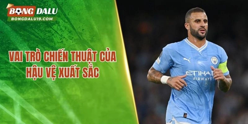 Vai trò chiến thuật của hậu vệ xuất sắc hiện nay