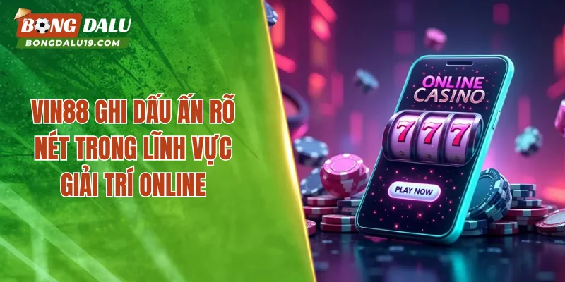 VIN88 ghi dấu ấn rõ nét trong lĩnh vực giải trí online