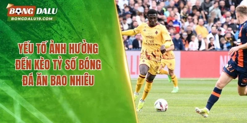 Yếu tố ảnh hưởng đến kèo tỷ số bóng đá ăn bao nhiêu
